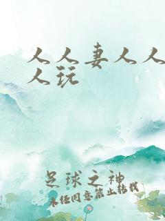 人人妻人人爱人人玩