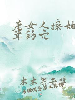 老女人擦她毛茸茸的穴