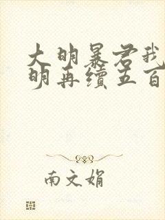 大明暴君我为大明再续五百年免费阅读
