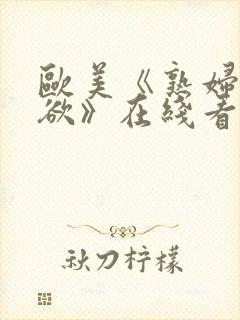 欧美《熟妇的荡欲》在线看