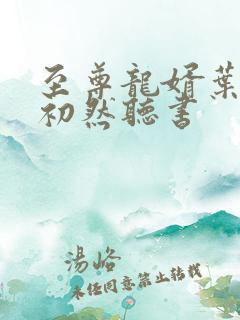 至尊龙婿叶辰萧初然听书