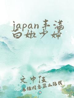 japan丰满白嫩少妇