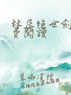 林辰绝世剑神免费阅读
