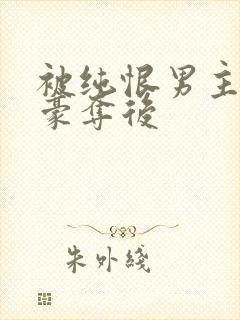 被纯恨男主强取豪夺后