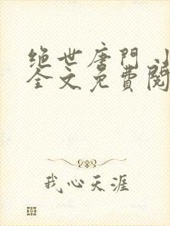绝世唐门 小说全文免费阅读全文