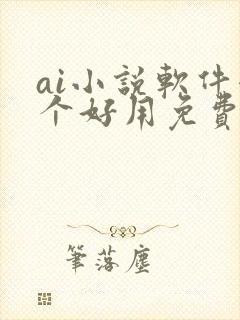 ai小说软件哪个好用免费