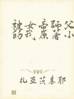 被女帝师父嫌弃的我原著小说