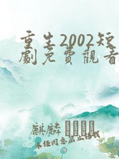 重生2002短剧免费观看全集高清