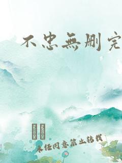 不忠无删完整版