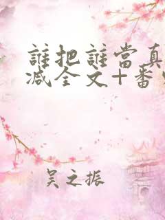 谁把谁当真未删减全文+番外