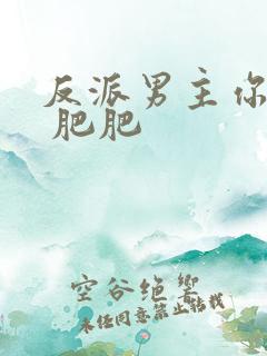 反派男主你好坏 肥肥