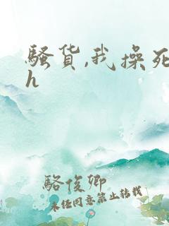 骚货,我操死你h