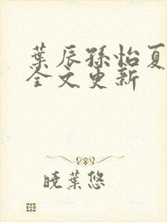 叶辰孙怡夏若雪全文更新