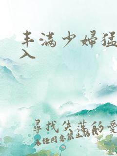 丰满少妇猛烈进入