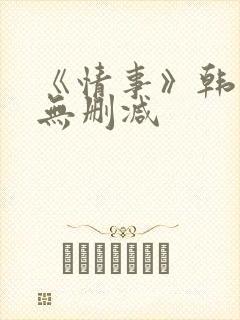 《情事》韩世雅无删减