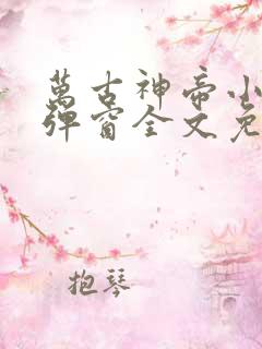 万古神帝小说无弹窗全文免费阅读