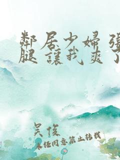 邻居少妇 张开腿 让我爽了一夜