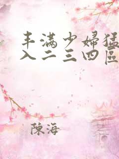 丰满少妇猛烈进入二三四区