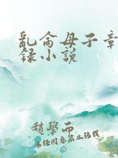 乱仑母子章节目录小说