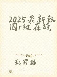2025最新韩国r级在线