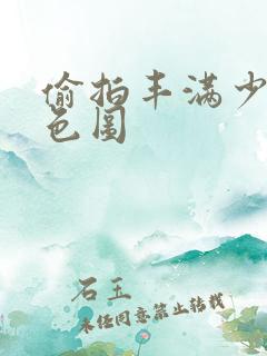 偷拍丰满少妇情色图
