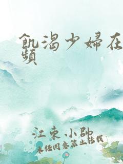 饥渴少妇在线视频