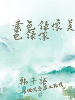 黄色录像美女黄色录像