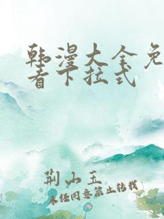 韩漫大全免费观看下拉式