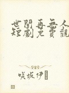 世间再无人似我短剧免费观看
