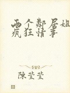 两个邻居姐姐的疯狂情事