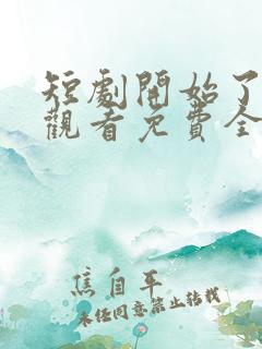 短剧开始了在线观看免费全集
