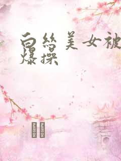 白丝美女被后入爆操