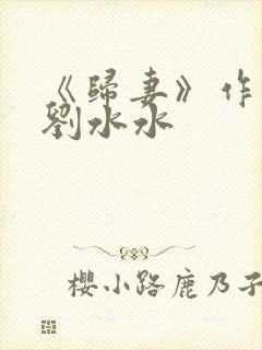 《归妻》作者:刘水水