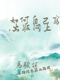 如何自己写小说,出版网上
