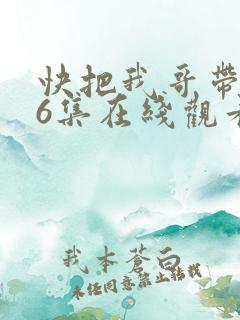 快把我哥带走第6集在线观看