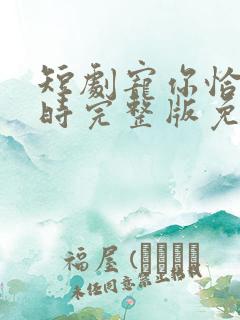 短剧宠你恰逢其时完整版免费观看