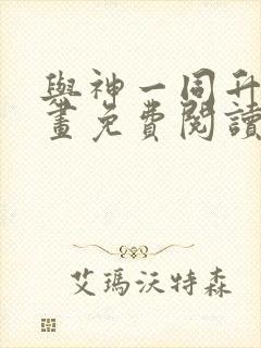 与神一同升级漫画免费阅读下拉式