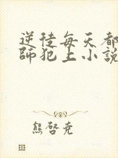 逆徒每天都想欺师犯上小说免费阅读全集