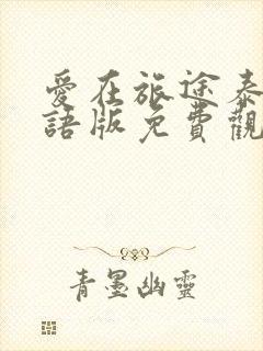 爱在旅途泰剧国语版免费观看