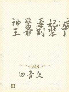 神医毒妃:病娇王爷别装了