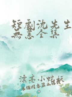 短剧沈先生别来无恙全集