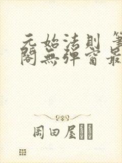 元始法则 笔趣阁无弹窗最新章节