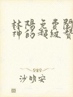 林阳免费阅读女神的超级赘婿