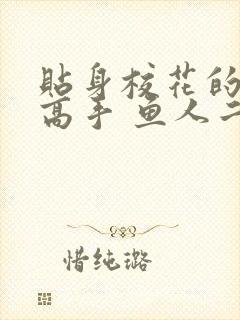 贴身校花的贴身高手 鱼人二代