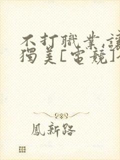 不打职业,让我独美[电竞]全文免费阅读
