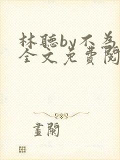 林听by不为知全文免费阅读笔趣阁