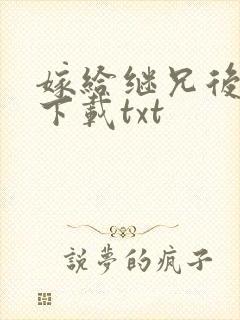 嫁给继兄后全本下载txt