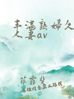 丰满熟妇久久久人妻av
