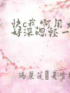 快c我啊用力啊好深嗯轻一点