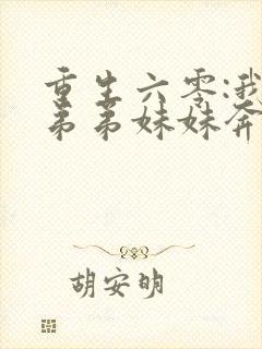 重生六零:我带弟弟妹妹奔小康免费完整版